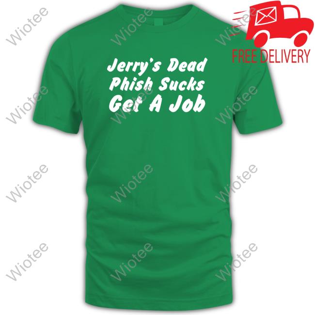 Official Jerry's Dead Phish Sucks Get A Job T Shirts Official Jerry's Dead Phish Sucks Get A Job T-Shirt