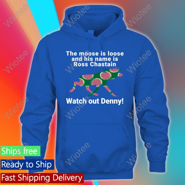Melon The Moose Is Loose And His Name Is Ross Chastain Watch Out Denny Shirt Official The Moose Is Loose And His Name Is Ross Chastain Watch Out Denny Tee Shirt