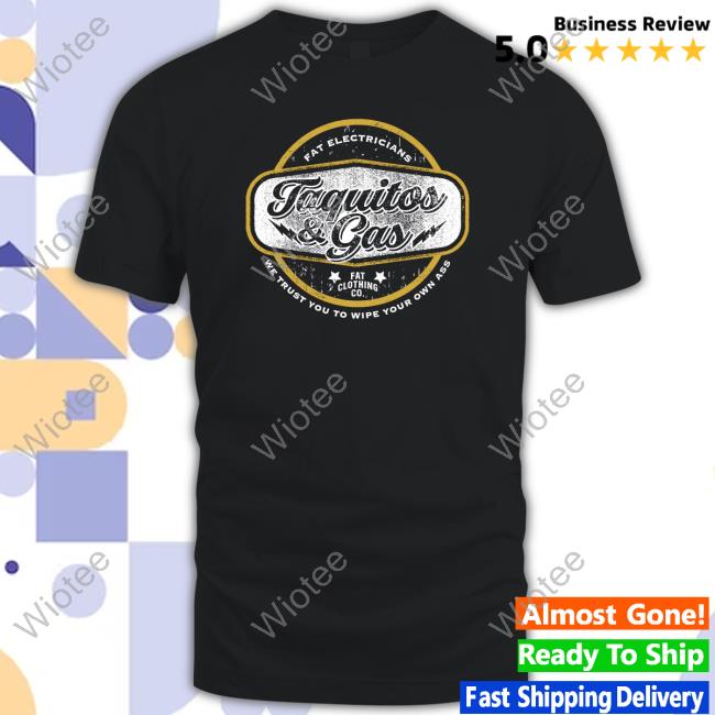 The Fat Electrician Merch Taquitos & Gas We Trust You To Wipe Your Own Ass Shirt