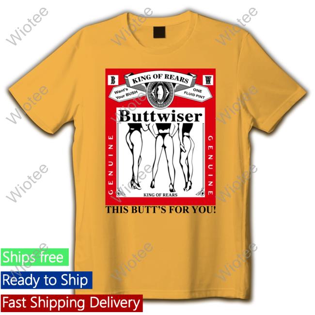 King Of Rears Buttwiser This Butt's For You Shirt Funny