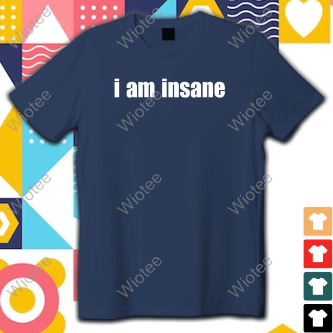I Am Insane Tee Official Comfy Princess I Am Insane Shirt