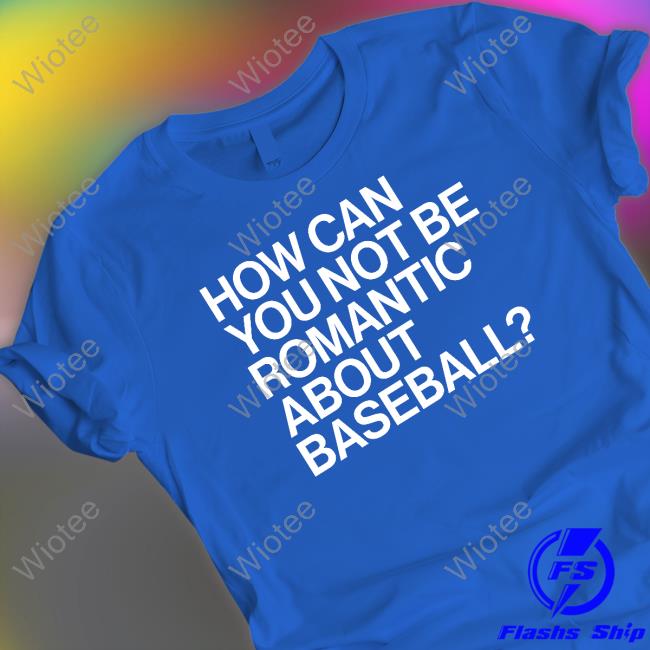 How Can You Not Be Romantic About Baseball T Shirt