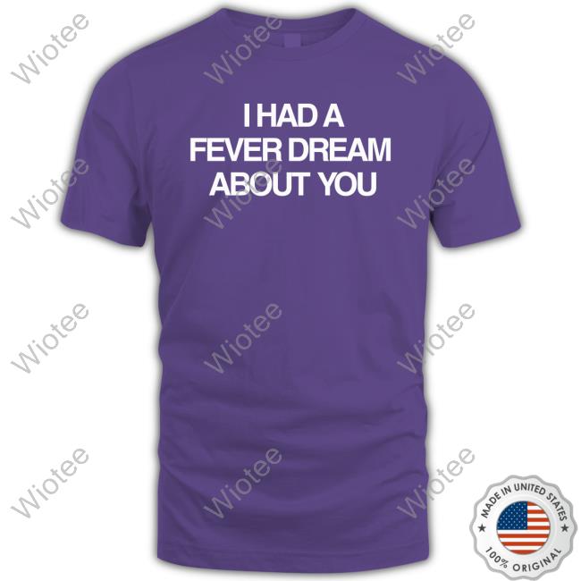 I Had A Fever Dream About You T-Shirt Artificial Fever Merch I Had A Fever Dream About You Shirts