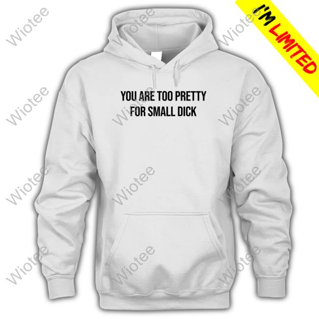 You Are Too Pretty For Small Dick Tee You Are Too Pretty For Small Dick T-Shirt Mr$ Da$Ani