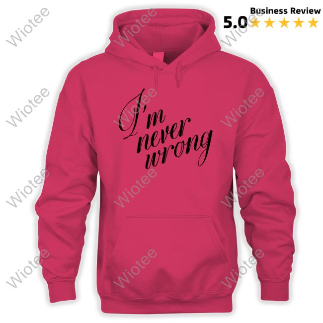 I'm Never Wrong Tee Official I'm Never Wrong Shirt