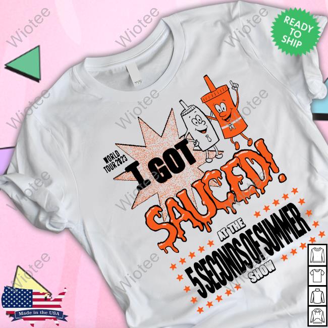 Official At The 5 Seconds Of Summer Show World Tour 2023 I Got Sauced Tee 5 Seconds Of Summer Merch World Tour 2023 I Got Sauced Shirts