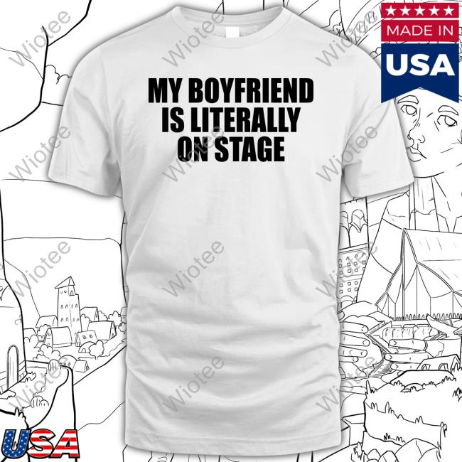 My Boyfriend Is Literally On Stage Shirt 2024 My Boyfriend Is Literally On Stage Shirt Coacoaclover