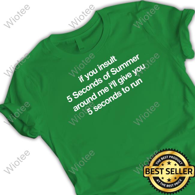 If You Insult 5 Seconds Of Summer Around Me I'll Give You 5 Seconds To Run T-Shirt Official Hourly 5Sos Meme Content If You Insult 5 Seconds Of Summer Around Me I'll Give You 5 Seconds To Run T Shirts