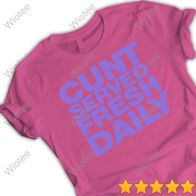 Cunt Served Fresh Daily T Shirt