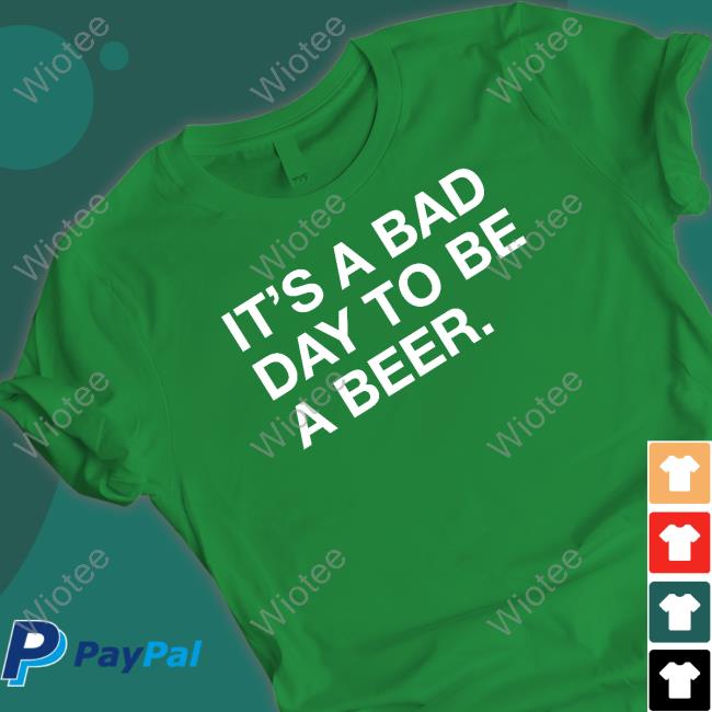 It's A Bad Day To Be A Beer Tee Shirt