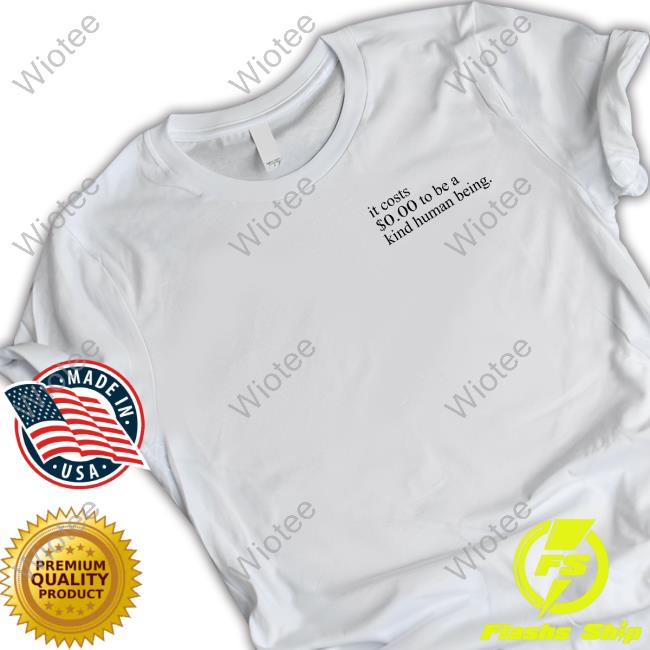 Official It Costs $0.00 To Be A Kind Human Being Shirt