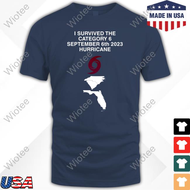 I Survived The Category 6 September 6Th 2023 Hurricane Tee Shirt I Survived The Category 6 September 6Th 2023 Hurricane Long Sleeve T Shirt