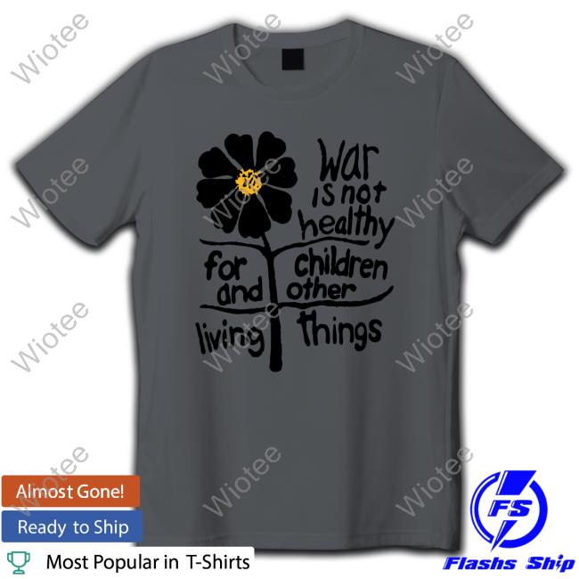 Official War Is Not Healthy For Children And Other Living Things Shirt 2023 Official War Is Not Healthy For Children And Other Living Things Shirt 2023