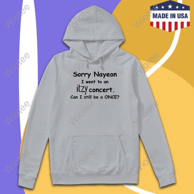 Sorry Nayeon I Went To An Itzy Concert Can I Still Be A Once Limited Edition Tee Shirts Official Sorry Nayeon I Went To An Itzy Concert Can I Still Be A Once Shirt Yogi Pengurriii