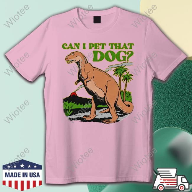 Official Shirts That Go Hard Dinosaur Can I Pet That Dog Tee Official Shirts That Go Hard Dinosaur Can I Pet That Dog Tee
