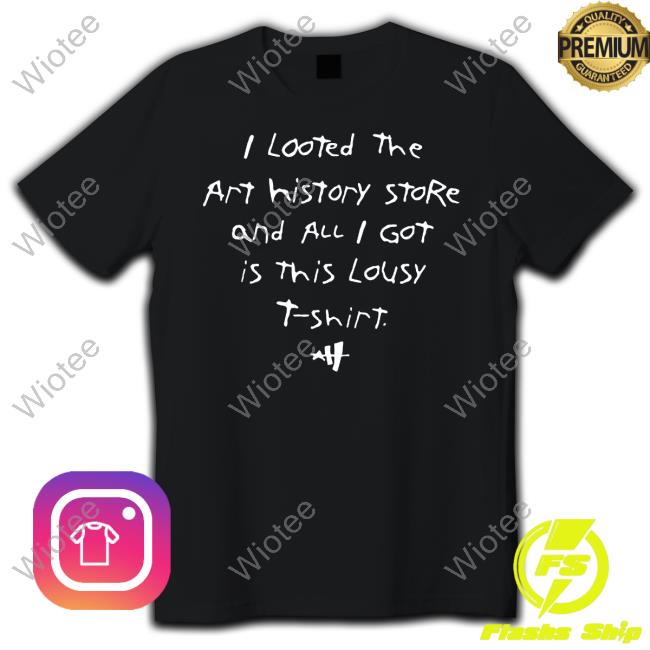 Official I Looted The Art History Store And All I Got Was This Lousy T Shirt Tee