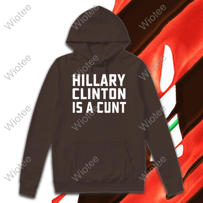 Hillary Clinton Is A Cunt Shirts Hillary Clinton Is A Cunt Shirt