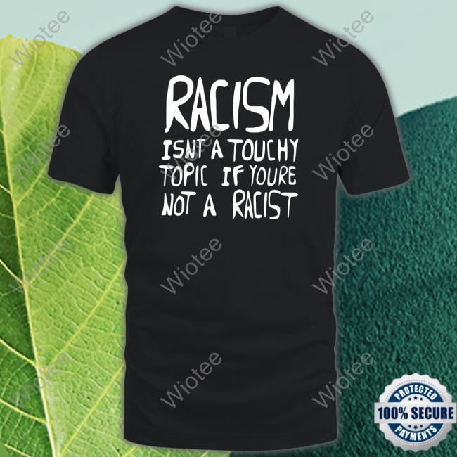 Official Racism Isnt A Touchy Topic If Youre Not A Racist Hoodie