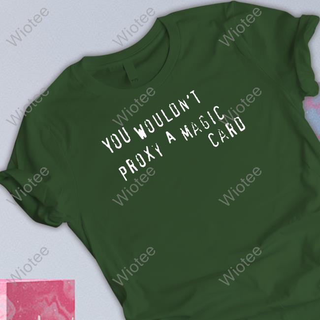 Cyrus Morosoff You Wouldn't Proxy A Magic Card Shirts
