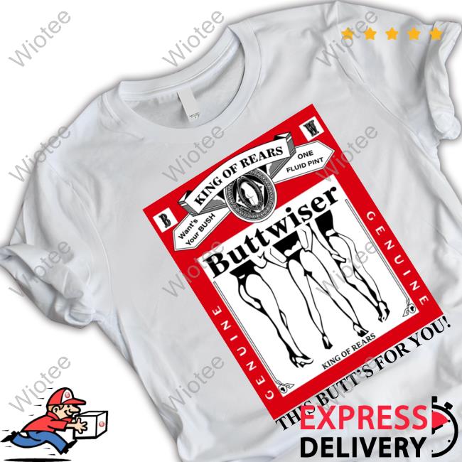 Official King Of Rears Buttwiser T Shirt King Of Rears Buttwiser This Butt's For You T Shirt Ldr Crave