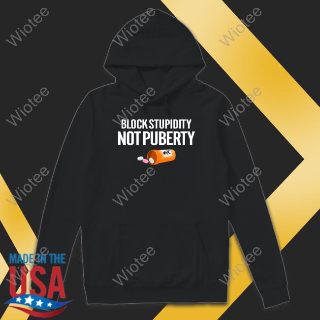 Block Stupidity Not Puberty Hoodie Block Stupidity Not Puberty Sweatshirt