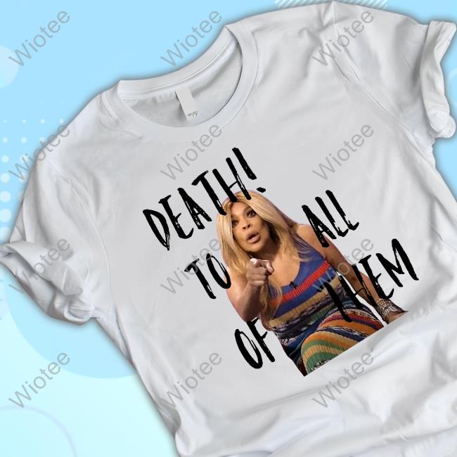 Official H3h3productions Wendy Williams Death To All Of Them T Shirts Wendy Williams Death To All Of Them Sweatshirt