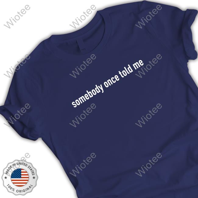 Somebody Once Told Me Shirt