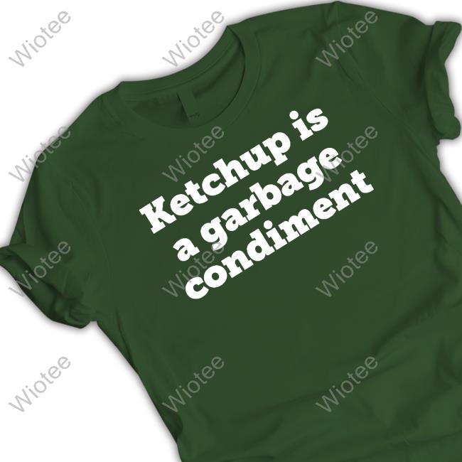 Ketchupisgarbage Ketchup Is A Garbage Condiment Tee Shirt Ketchupisgarbage Ketchup Is A Garbage Condiment T-Shirt
