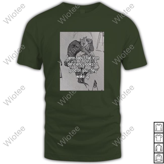 Damn Baby That Iron Deficiency Looks So Good On You Hey Wake Up T-Shirt Peachlybeloved Ininias Official Damn Baby That Iron Deficiency Looks So Good On You Hey Wake Up T-Shirt