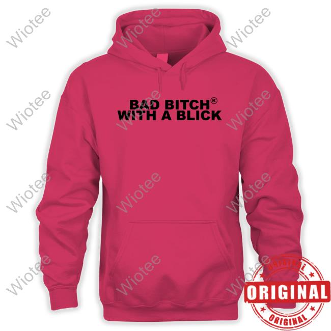 Bad Bitch With A Blick Sweatshirt Bad Bitch With A Blick T Shirts