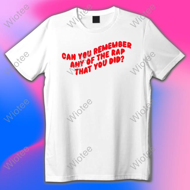 Official Chickenshopdate Can You Remember Any Of The Rap That You Did Shirt