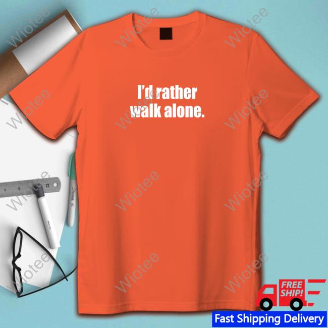 I'd Rather Walk Alone Shirt 2023