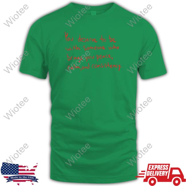 You Deserve To Be With Someone Who Brings You Peace Calm And Consistency T-Shirt