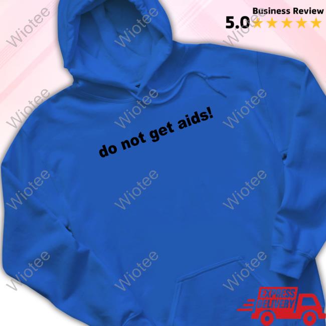 Do Not Get Aids Hoodie Do Not Get Aids Shirt