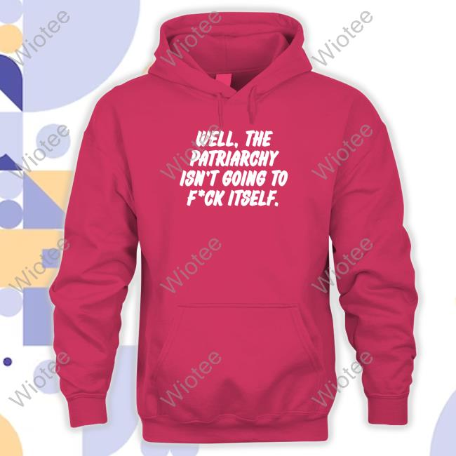 Well The Patriarchy Isn't Going To Fuck Itself Tee