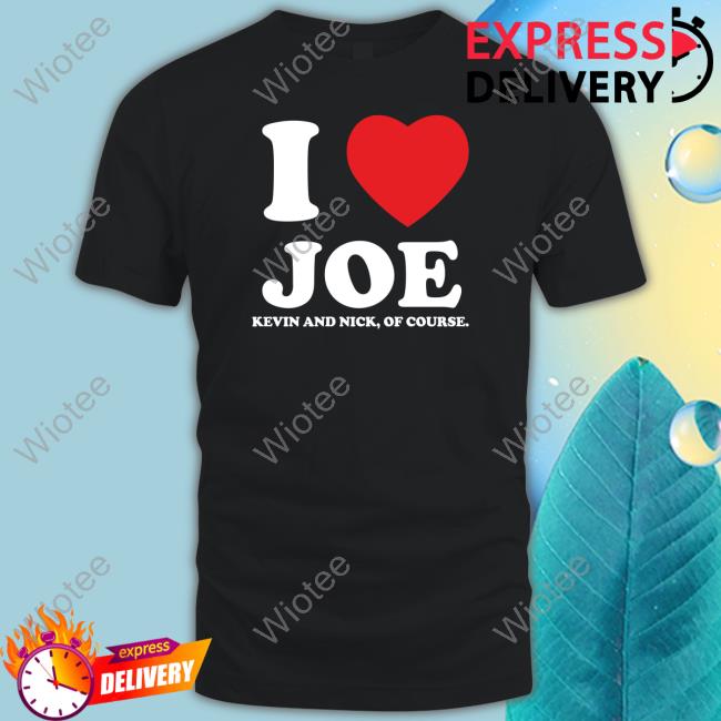 Official I Heart Joe Kevin And Nick Too Of Course T Shirts