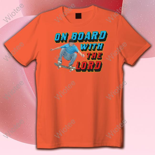 On Board With The Lord Hoodie Official Shirts That Go Hard On Board With The Lord Shirt Goodshirts Merch
