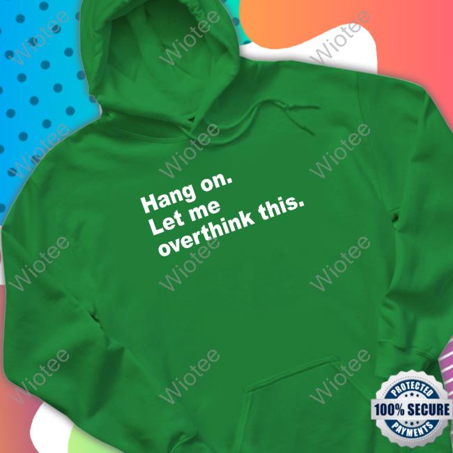 Hang On Let Me Overthink This Sweatshirt Hang On Let Me Overthink This Tee Shirt Introvert Problems