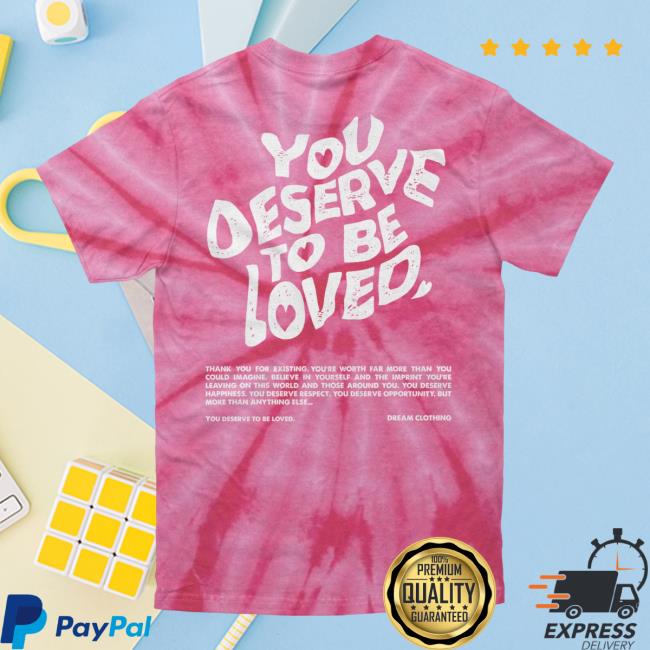 Official Dream Clothing You Deserve To Be Loved Tie Dye Tshirt Coral Dreamclothinghq Tie-Dye