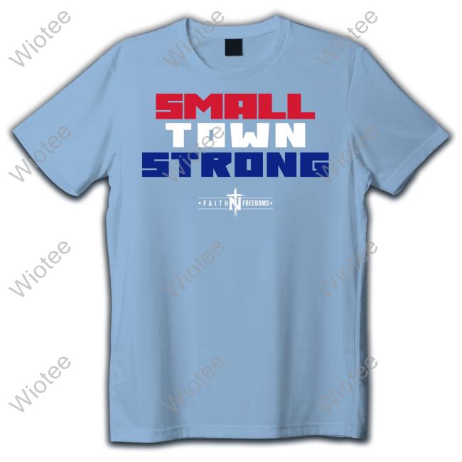Official Faith N Freedoms Small Town Strong Funny Faith N Freedoms Small Town Strong Tee Shirt