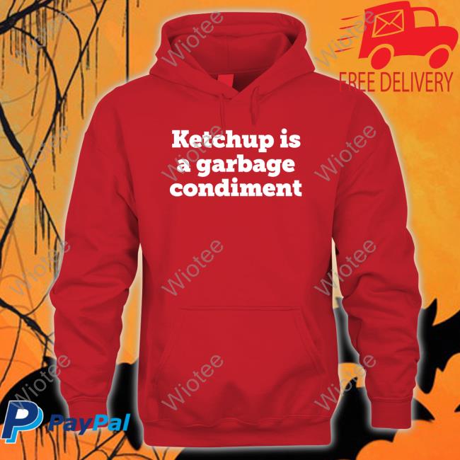 Ketchupisgarbage Ketchup Is A Garbage Condiment Shirt