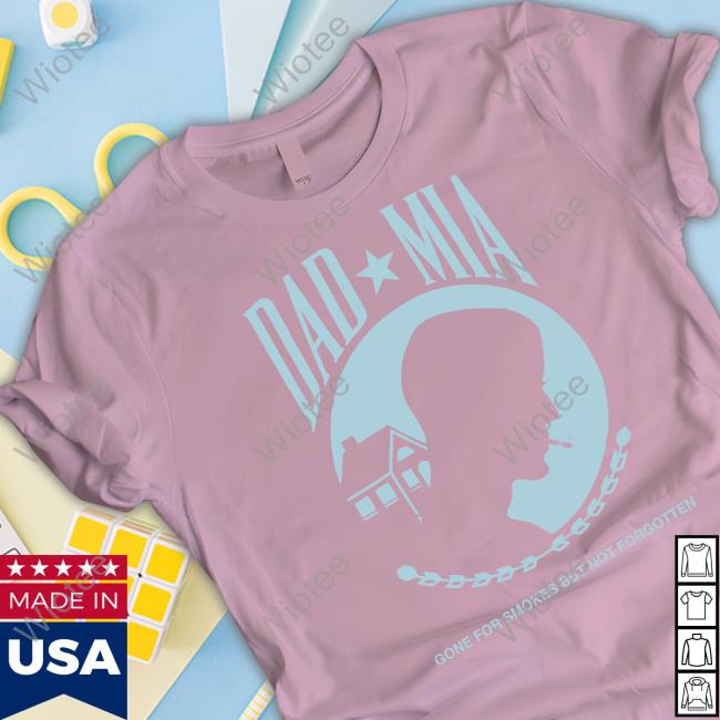 True Anon Store Dad Mia Gone But Not Forgotten Sweatshirt Official True Anon Store Dad Mia Gone But Not Forgotten Tee Shirt