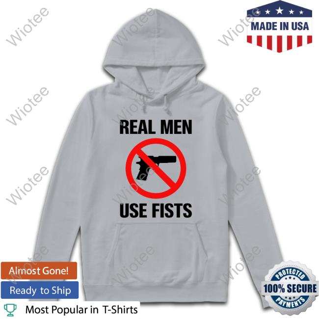 Official Shirts That Go Hard Real Men Use Fists Shirt Official Shirts That Go Hard Real Men Use Fists Shirts No Gun