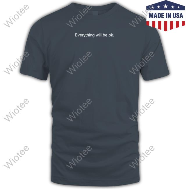 Official Everything Will Be Ok Sweatshirt Official Everything Will Be Ok Tee