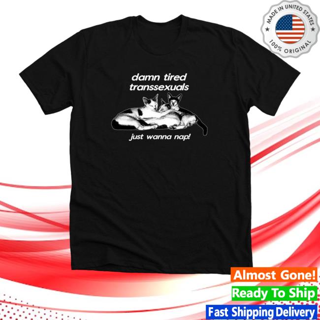 Official Bonfire Shop Damn Tired Transsexuals Just Wanna Nap Shirts