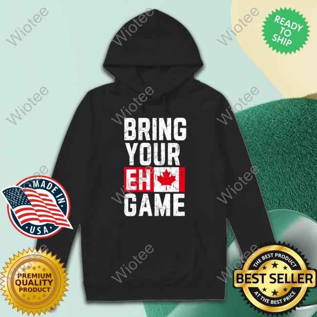 Bring Your Eh Game Sweatshirt Bring Your Eh Game T Shirt