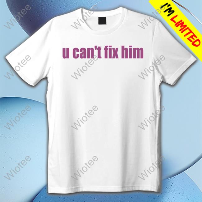 U Can't Fix Him T Shirt