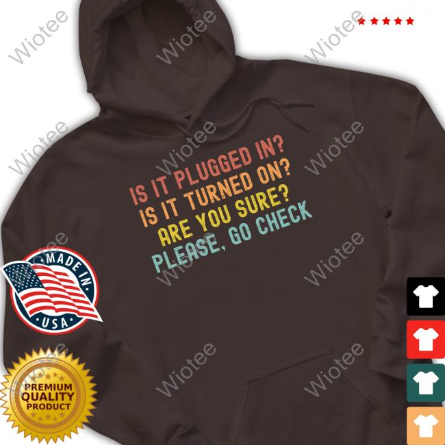 Is It Plugged In Is It Turned On Are You Sure Please Go Check Tee Hunter Mcconnell Is It Plugged In Is It Turned On Are You Sure Please Go Check Long Sleeve T Shirt Hunter Mcconnell