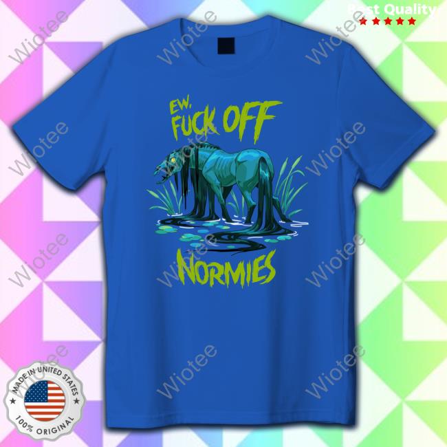 Official Ew Fuck Off Normies Tee Shirt Ew Fuck Off Normies Sweatshirt