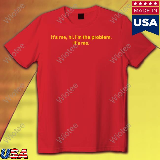 It's Me Hi I'm The Problem It's Me Shirt